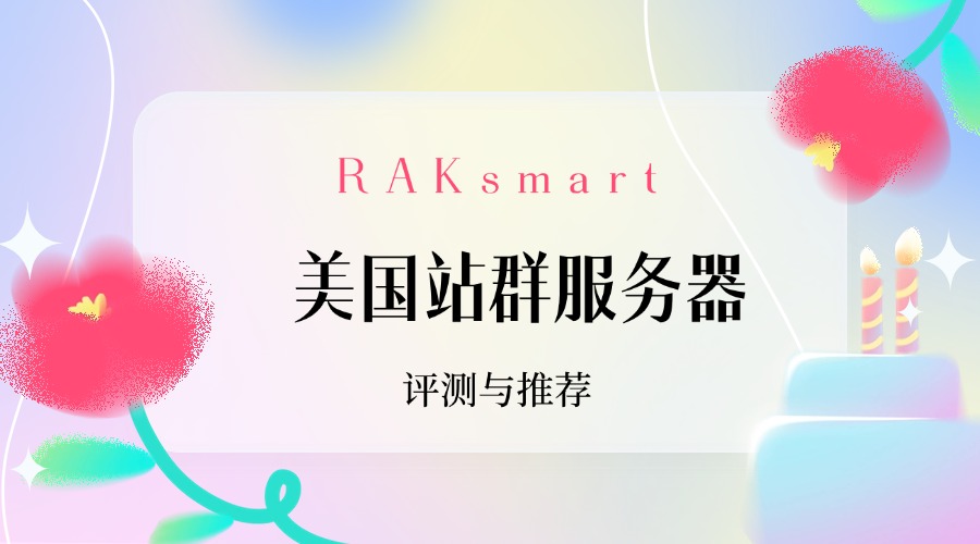 RAKsmart美国站群服务器评测与推荐
