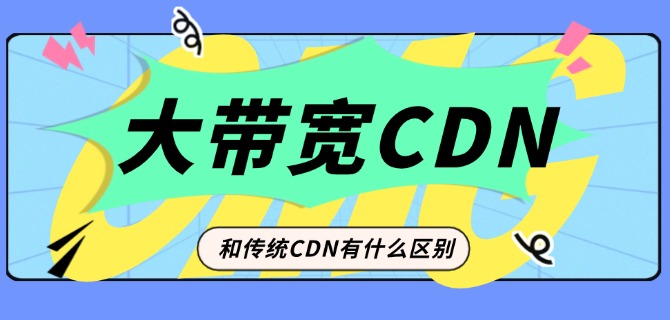 大带宽CDN和传统CDN有什么区别