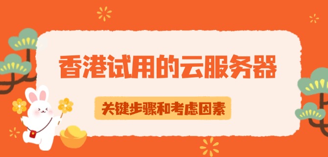 香港试用的云服务器关键步骤和考虑因素