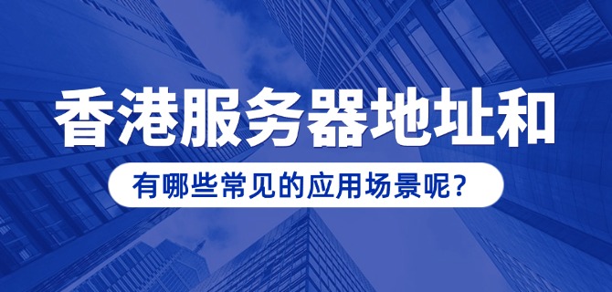 香港服务器地址和端口有哪些常见的应用场景呢