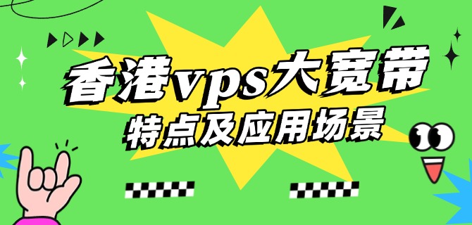香港vps大宽带特点及应用场景