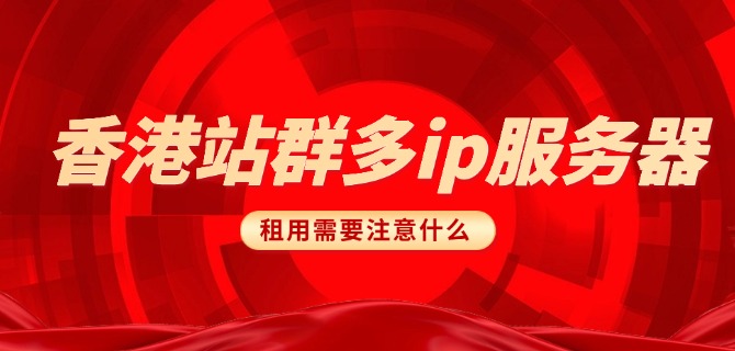 香港站群多ip服务器租用需要注意什么