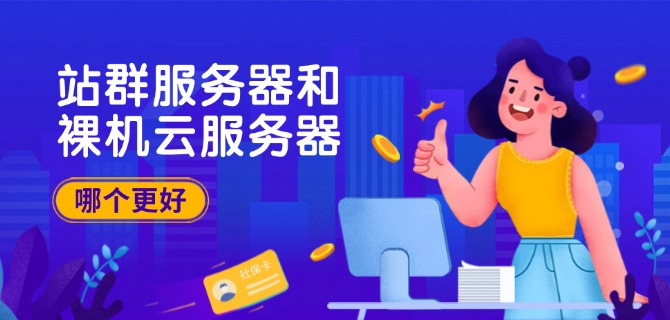 站群服务器和裸机云服务器哪个更好
