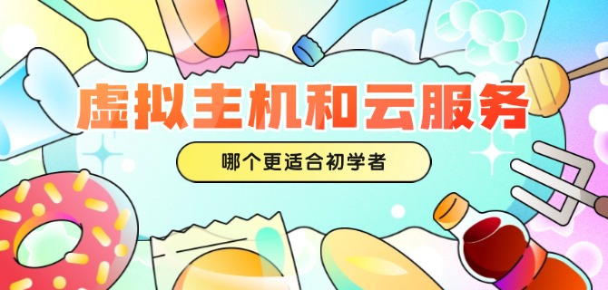 虚拟主机和云服务器哪个更适合初学者