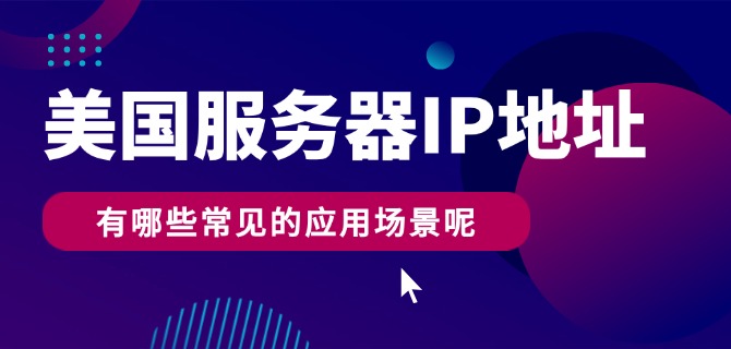 美国服务器IP地址有哪些常见的应用场景呢