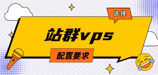 选择站群vps配置要求