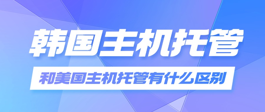 韩国主机托管和美国主机托管有什么区别