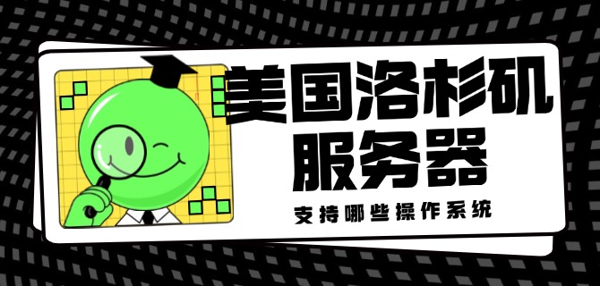 美国洛杉矶服务器支持哪些操作系统？