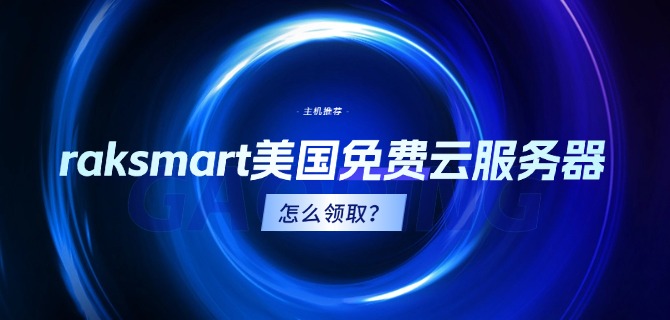 raksmart美国免费云服务器怎么领取?