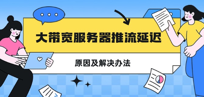 大带宽服务器推流延迟的原因及解决办法