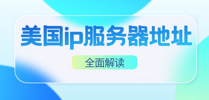 美国ip服务器地址全面解读