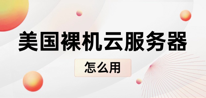 美国裸机云服务器怎么用