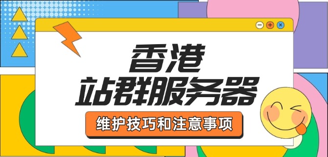 香港站群服务器维护技巧和注意事项