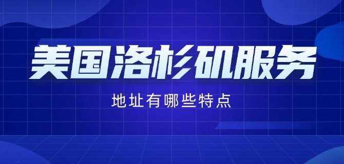 美国洛杉矶服务器地址有哪些特点