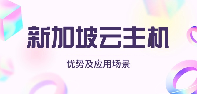 新加坡云主机优势及应用场景