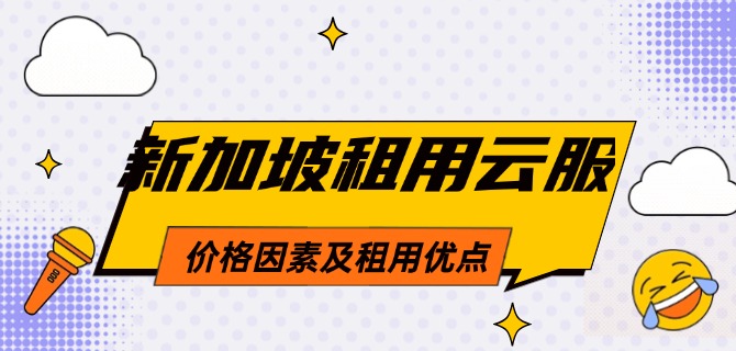 新加坡租用云服务器价格因素及租用优点