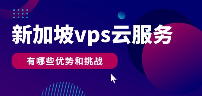 新加坡vps云服务器有哪些优势和挑战