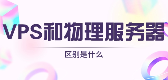 VPS和物理服务器之间的区别是什么