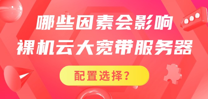 哪些因素会影响裸机云大宽带服务器的配置选择?