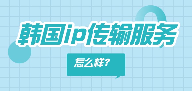 韩国ip传输服务怎么样?