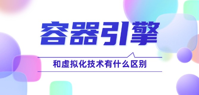 容器引擎和虚拟化技术有什么区别