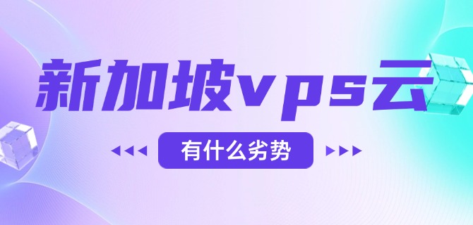 新加坡vps云有什么劣势