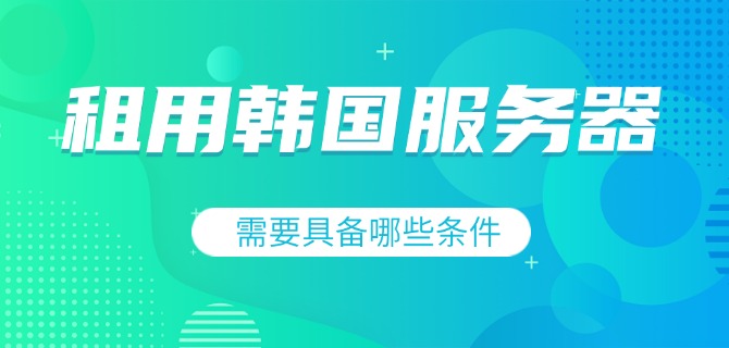租用韩国服务器需要具备哪些条件