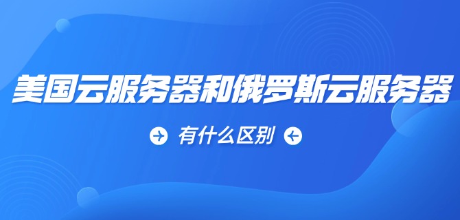 美国云服务器和俄罗斯云服务器有什么区别