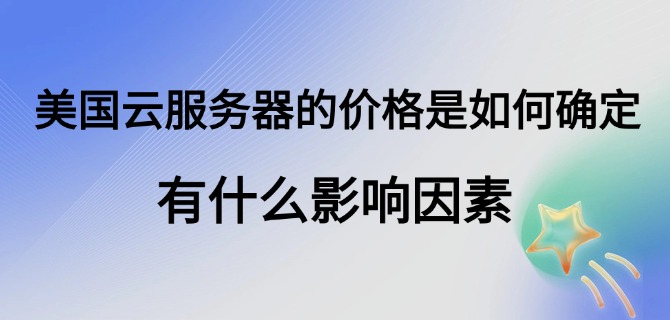 美国云服务器的价格是如何确定?有什么影响因素?