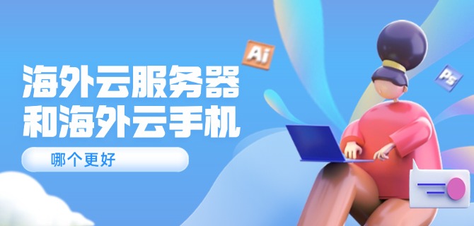 海外云服务器和海外云手机哪个更好