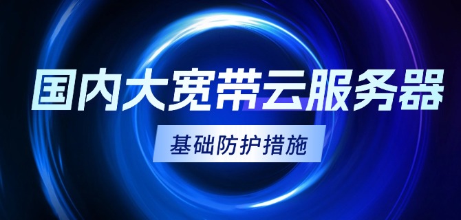 国内大宽带云服务器的基础防护措施