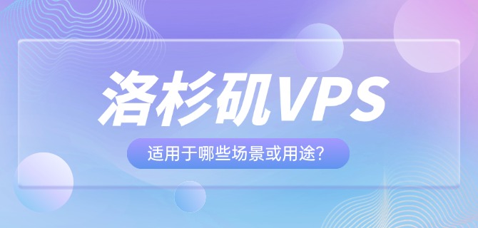 洛杉矶VPS适用于哪些场景或用途?