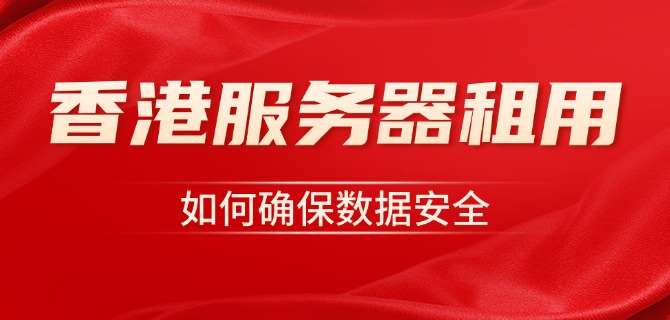 香港服务器租用时如何确保数据安全
