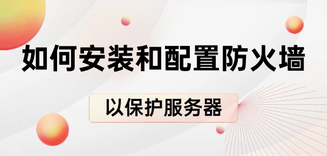 如何安装和配置防火墙以保护服务器