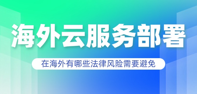 海外云服务部署在海外有哪些法律风险需要避免