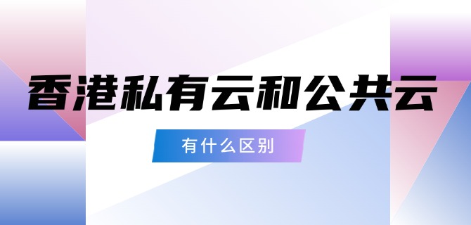 香港私有云和公共云有什么区别