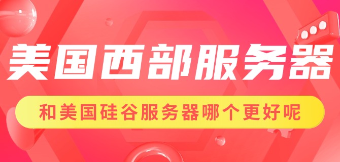 美国西部服务器和美国硅谷服务器哪个更好呢
