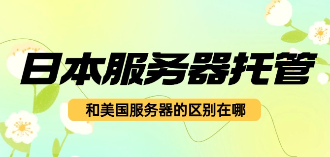 日本服务器托管和美国服务器的区别在哪
