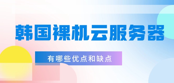 韩国裸机云服务器有哪些优点和缺点