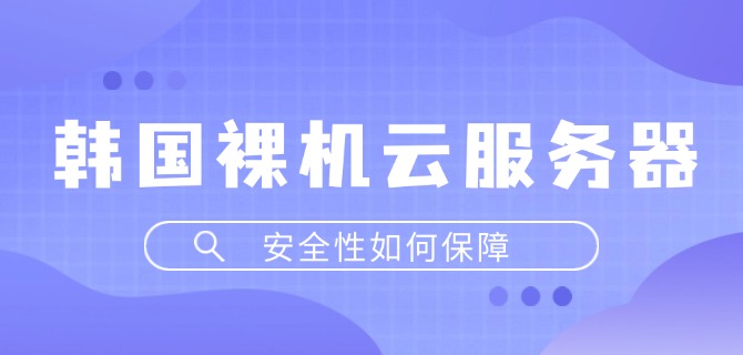 韩国裸机云服务器的安全性如何保障