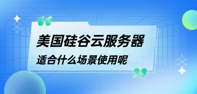 美国硅谷云服务器适合什么场景使用呢