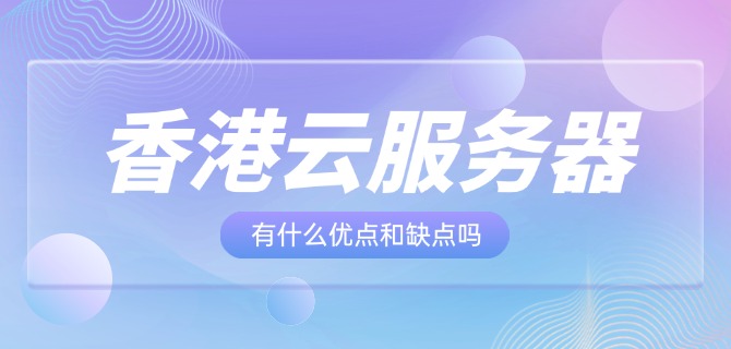 香港云服务器有什么优点和缺点吗