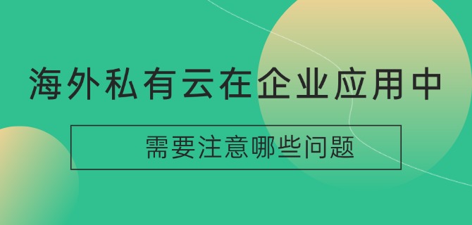 海外私有云在企业应用中需要注意哪些问题