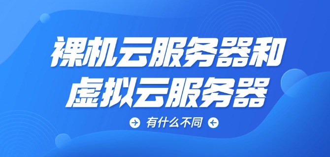 裸机云服务器和虚拟云服务器有什么不同