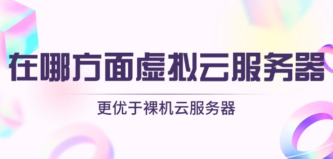 在哪方面虚拟云服务器更优于裸机云服务器