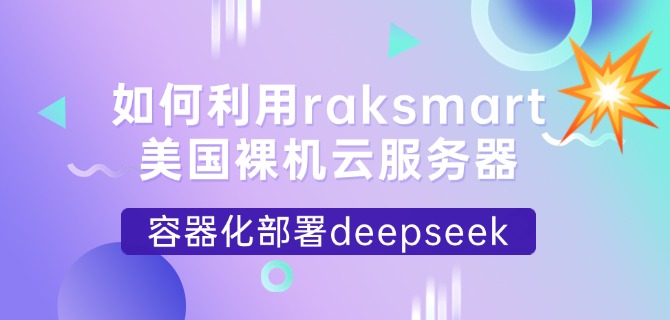 如何利用raksmart美国裸机云服务器容器化部署deepseek