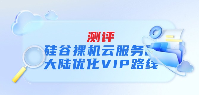 硅谷裸机云服务器大陆优化VIP路线测评