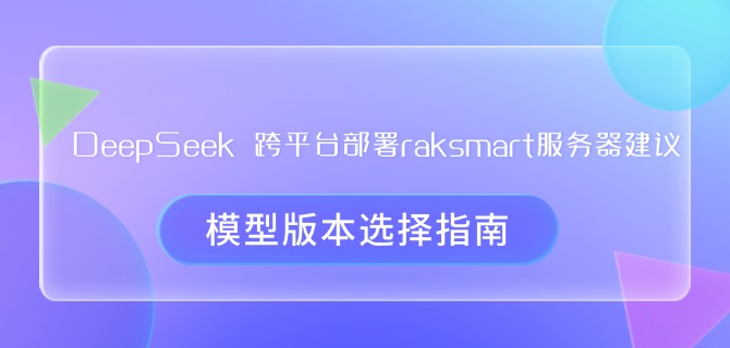 DeepSeek 跨平台部署raksmart服务器建议：模型版本选择指南