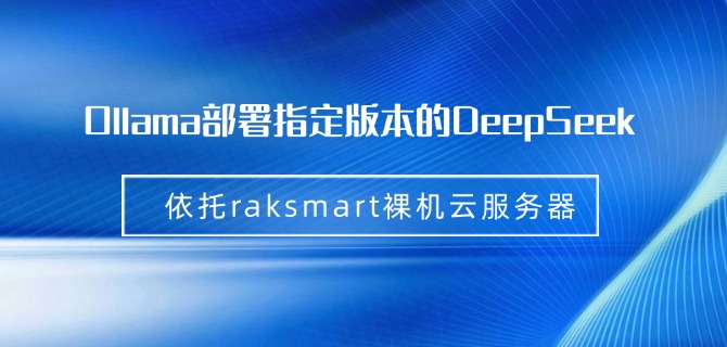 Ollama 部署指定版本的 DeepSeek 依托raksmart裸机云服务器