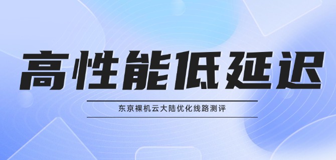 东京裸机云大陆优化线路测评：高性能 低延迟